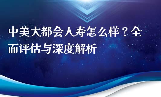 中美大都会人寿怎么样？全面评估与深度解析_https://cj001.lansai.wang_保险问答_第1张