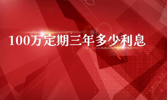 100万定期三年多少利息_https://cj001.lansai.wang_股市问答_第1张