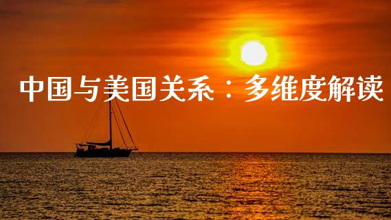 中国与美国关系：多维度解读_https://cj001.lansai.wang_期货问答_第1张