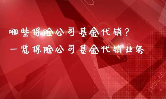 哪些保险公司基金代销？ 一览保险公司基金代销业务_https://cj001.lansai.wang_保险问答_第1张