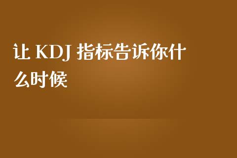 让 KDJ 指标告诉你什么时候_https://cj001.lansai.wang_财经问答_第1张