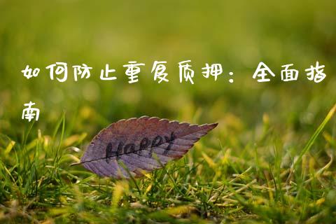 如何防止重复质押：全面指南_https://cj001.lansai.wang_财经问答_第1张