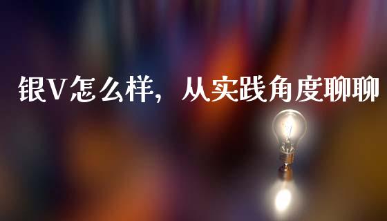 银V怎么样，从实践角度聊聊_https://cj001.lansai.wang_理财问答_第1张