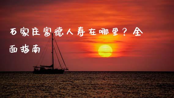 石家庄富德人寿在哪里?全面指南_会计问答_第1张_财经百问网 石家庄富德人寿在哪里?全面指南_https://cj001.lansai.wang_会计问答_第1张