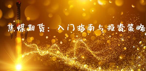焦煤期货:入门指南与投资策略_股市问答_第1张_财经百问网 焦煤期货:入门指南与投资策略_https://cj001.lansai.wang_股市问答_第1张
