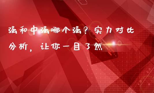 强和中强哪个强？实力对比分析，让你一目了然_https://cj001.lansai.wang_股市问答_第1张
