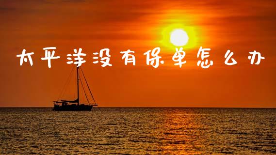 太平洋没有保单怎么办_https://cj001.lansai.wang_保险问答_第1张
