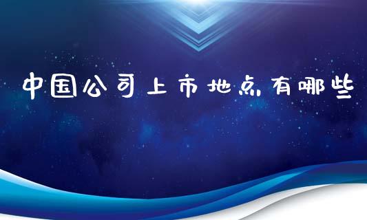 中国公司上市地点有哪些_https://cj001.lansai.wang_财经百问_第1张
