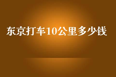 东京打车10公里多少钱_https://cj001.lansai.wang_理财问答_第1张