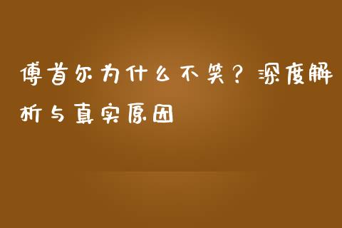 傅首尔为什么不笑？深度解析与真实原因_https://cj001.lansai.wang_理财问答_第1张
