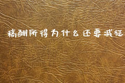 稿酬所得为什么还要减征_https://cj001.lansai.wang_会计问答_第1张