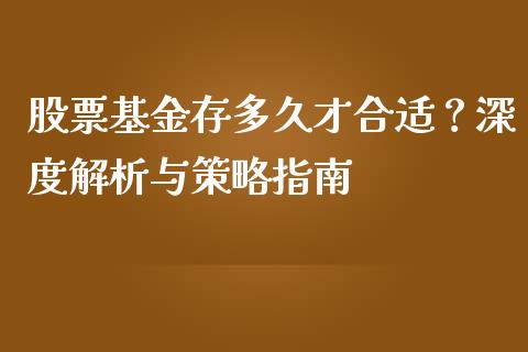 股票基金存多久才合适？深度解析与策略指南_https://cj001.lansai.wang_保险问答_第1张