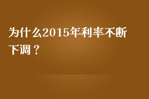 为什么2015年利率不断下调？_https://cj001.lansai.wang_保险问答_第1张
