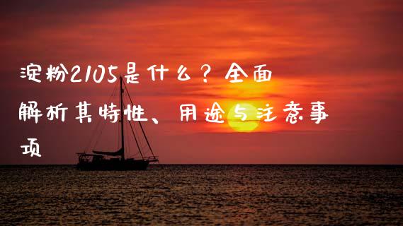 淀粉2105是什么?全面解析其特性、用途与注意事项_股市问答_第1张_财经百问网 淀粉2105是什么?全面解析其特性、用途与注意事项_https://cj001.lansai.wang_股市问答_第1张