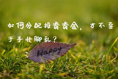 如何分配投资资金，才不至于手忙脚乱？_https://cj001.lansai.wang_理财问答_第1张