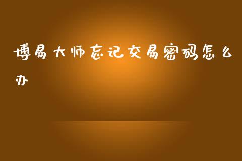 博易大师忘记交易密码怎么办_会计问答_第1张_财经百问网 博易大师忘记交易密码怎么办_https://cj001.lansai.wang_会计问答_第1张