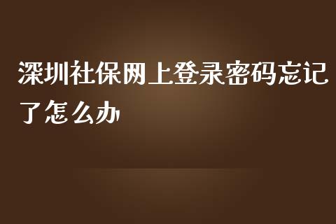 深圳社保网上登录密码忘记了怎么办_https://cj001.lansai.wang_保险问答_第1张
