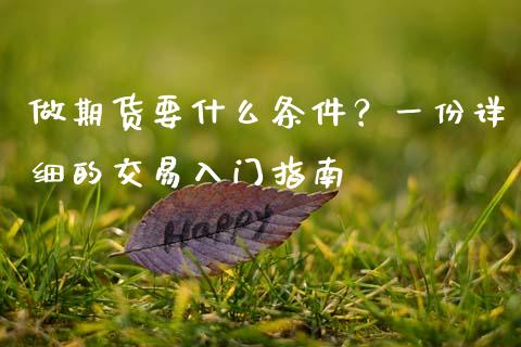 做期货要什么条件？一份详细的交易入门指南_https://cj001.lansai.wang_财经百问_第1张