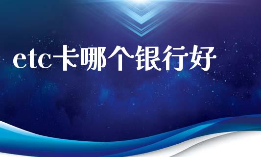 etc卡哪个银行好_https://cj001.lansai.wang_理财问答_第1张