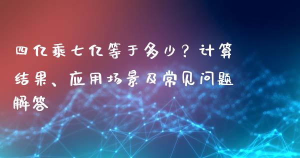 四亿乘七亿等于多少？计算结果、应用场景及常见问题解答_https://cj001.lansai.wang_理财问答_第1张