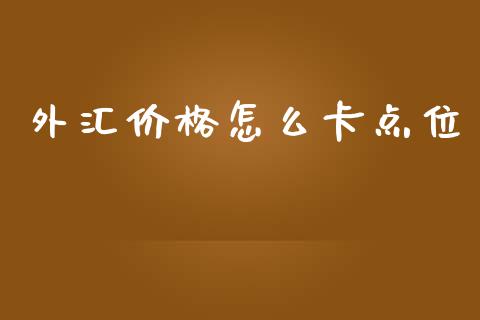 外汇价格怎么卡点位_https://cj001.lansai.wang_财经问答_第1张