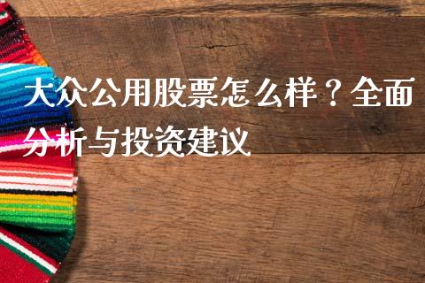 大众公用股票怎么样？全面分析与投资建议_https://cj001.lansai.wang_理财问答_第1张