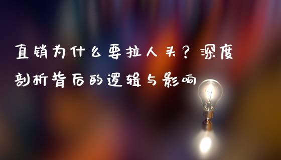 直销为什么要拉人头?深度剖析背后的逻辑与影响_保险问答_第1张_财经百问网 直销为什么要拉人头?深度剖析背后的逻辑与影响_https://cj001.lansai.wang_保险问答_第1张