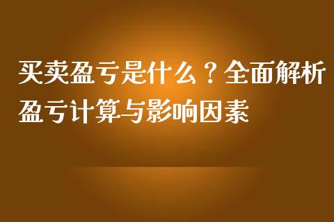 买卖盈亏是什么？全面解析盈亏计算与影响因素_https://cj001.lansai.wang_财经问答_第1张