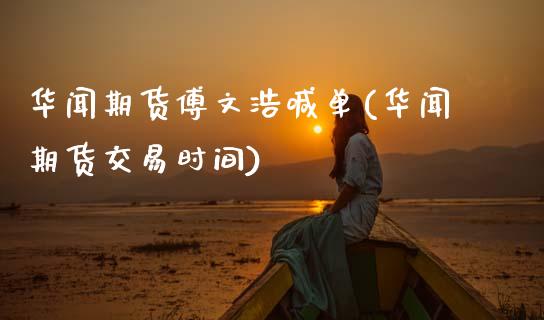 华闻期货傅文浩喊单(华闻期货交易时间)_期货问答_第1张_财经百问网 华闻期货傅文浩喊单(华闻期货交易时间)_https://cj001.lansai.wang_期货问答_第1张