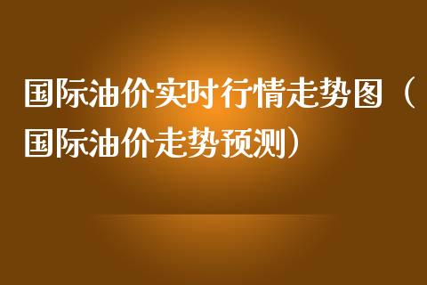 国际油价实时行情走势图（国际油价走势预测）_https://cj001.lansai.wang_理财问答_第1张