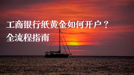 工商银行纸黄金如何开户？全流程指南_https://cj001.lansai.wang_金融问答_第1张