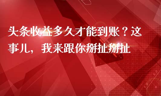 头条收益多久才能到账？这事儿，我来跟你掰扯掰扯_https://cj001.lansai.wang_财经问答_第1张
