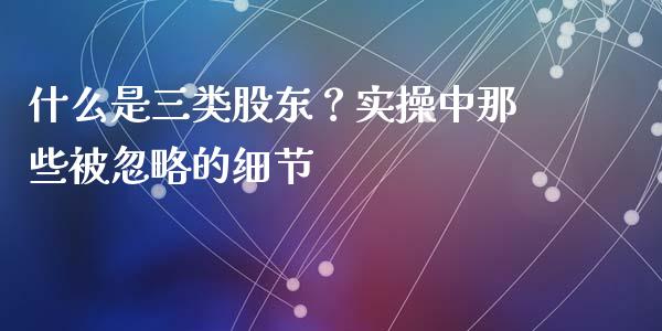 什么是三类股东？实操中那些被忽略的细节_https://cj001.lansai.wang_会计问答_第1张