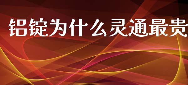 铝锭为什么灵通最贵_https://cj001.lansai.wang_财经百问_第1张