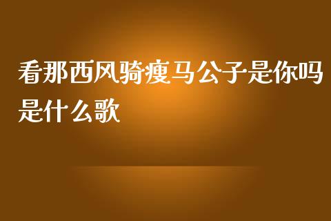 看那西风骑瘦马公子是你吗是什么歌_https://cj001.lansai.wang_保险问答_第1张