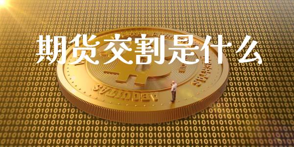 期货交割是什么_https://cj001.lansai.wang_会计问答_第1张