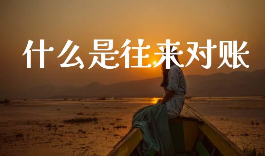 什么是往来对账_https://cj001.lansai.wang_会计问答_第1张
