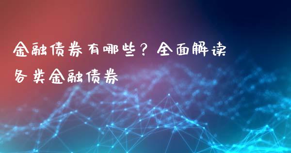 金融债券有哪些？全面解读各类金融债券_https://cj001.lansai.wang_会计问答_第1张