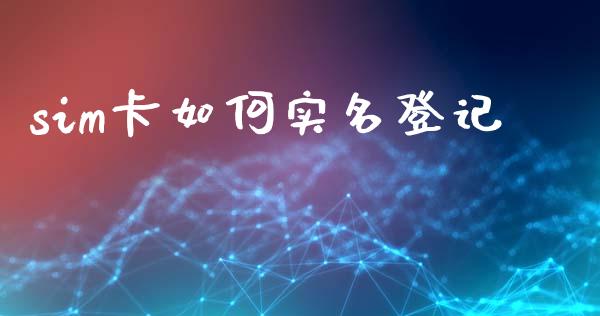 sim卡如何实名登记_https://cj001.lansai.wang_理财问答_第1张