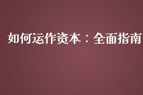 如何运作资本：全面指南_https://cj001.lansai.wang_理财问答_第1张