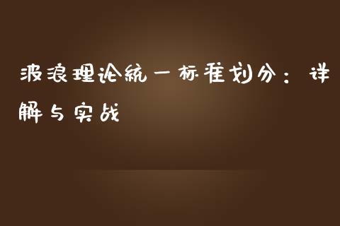 波浪理论统一标准划分：详解与实战_https://cj001.lansai.wang_股市问答_第1张