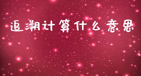 追溯计算什么意思_https://cj001.lansai.wang_会计问答_第1张