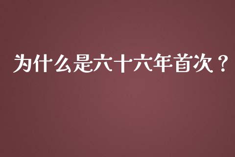 为什么是六十六年首次？_https://cj001.lansai.wang_财经百问_第1张