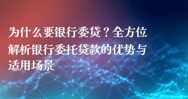 为什么要银行委贷?全方位解析银行委托贷款的优势与适用场景_期货问答_第1张_财经百问网 为什么要银行委贷?全方位解析银行委托贷款的优势与适用场景_https://cj001.lansai.wang_期货问答_第1张
