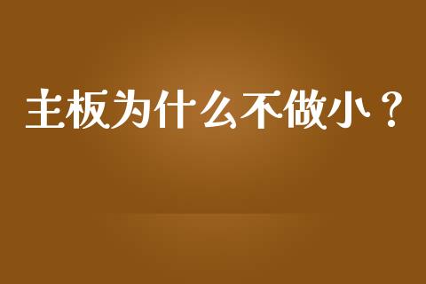 主板为什么不做小？_https://cj001.lansai.wang_股市问答_第1张