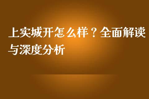 上实城开怎么样？全面解读与深度分析_https://cj001.lansai.wang_财经问答_第1张