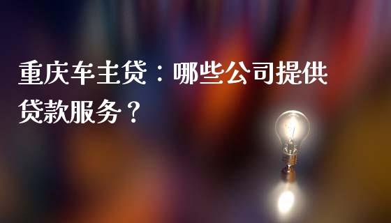 重庆车主贷:哪些公司提供贷款服务?_保险问答_第1张_财经百问网 重庆车主贷:哪些公司提供贷款服务?_https://cj001.lansai.wang_保险问答_第1张