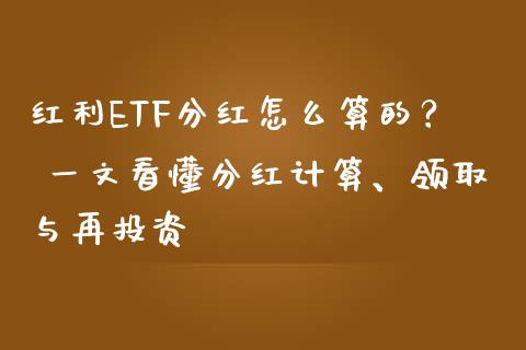 红利ETF分红怎么算的？ 一文看懂分红计算、领取与再投资_https://cj001.lansai.wang_股市问答_第1张