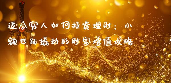 适合穷人如何投资理财：小额也能撬动的财富增值攻略_https://cj001.lansai.wang_股市问答_第1张