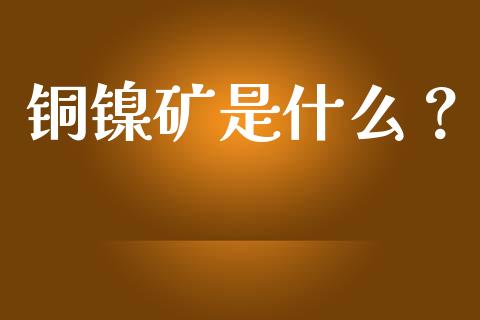 铜镍矿是什么？_https://cj001.lansai.wang_财经问答_第1张